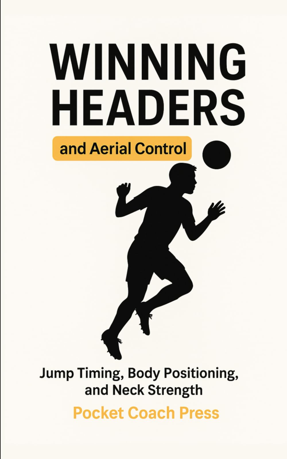 Winning Headers and Aerial Control: Jump Timing, Body Positioning, and Neck Strength: Simple, Effective Heading Routines to Build Confidence, ... in the Air (The pocket football coach series)