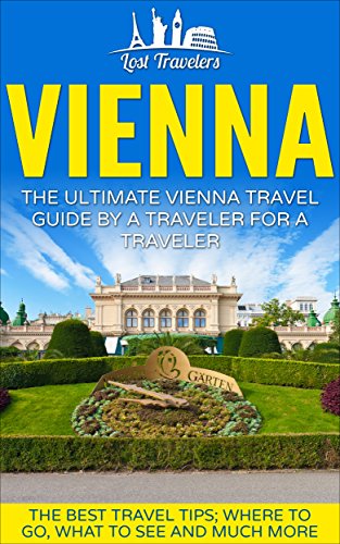 Vienna: The Ultimate Vienna Travel Guide By A Traveler For A Traveler: The Best Travel Tips; Where To Go, What To See And Much More