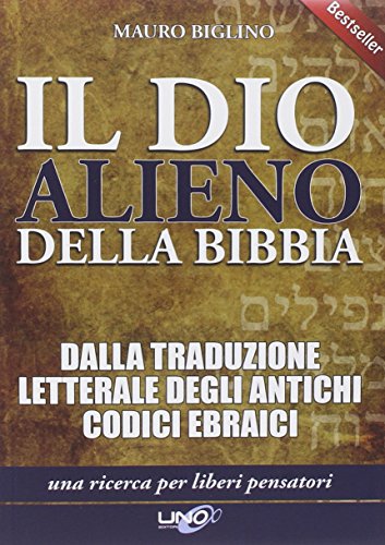 Il dio alieno della Bibbia. Dalla traduzione letterale degli antichi codici ebraici Il dio alieno della Bibbia. Dalla traduzione letterale degli antichi codici ebraici
