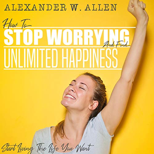 How to Stop Worrying and Find Unlimited Happiness by Alexander W. Allen episode artwork