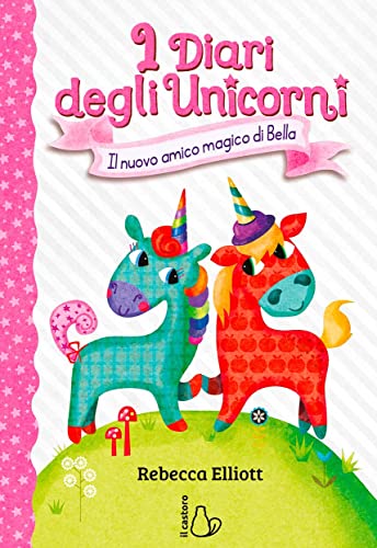 Il nuovo amico magico di Bella. I diari degli unicorni. Ediz. a colori (Vol. 1)