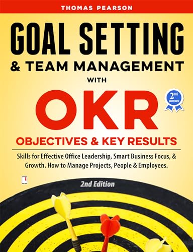 Cover of Goal Setting & Team Management with OKR - Objectives and Key Results: Skills for Effective Office Leadership, Smart Business Focus, & Growth. How to Manage Projects, People & Employees. 2nd Edition