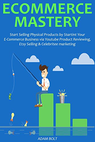 ECOMMERCE MASTERY: Start Selling Physical Products by Startint Your E-Commerce Business via Youtube Product Reviewing, Etsy Selling & Celebritee marketing