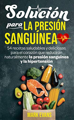 Solución Para La Presión Sanguínea: 54 Recetas Saludables Y Deliciosas Para El Corazón Que Re...