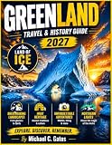 GREENLAND TRAVEL & HISTORY GUIDE 2027 (FULL COLOR): Icefjords, Inuit Culture, Viking History, Arctic Wildlife, Northern Lights, Glaciers, Remote Settlements, and Practical Planning Across Greenland