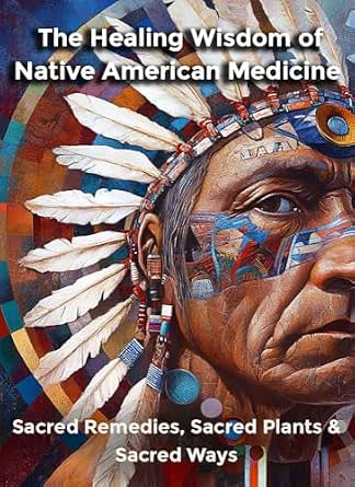 The Healing Wisdom of Native American Medicine: Sacred Remedies, Sacred Plants & Sacred Ways