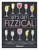  Let\'s Get Fizzical: Over 50 Bubbly Cocktail Recipes with Prosecco, Champagne, and other Sparkling Wines (English Edition)