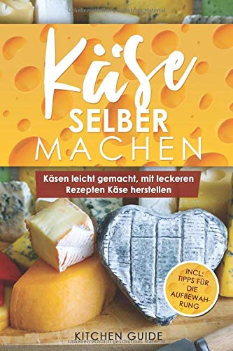 Käse selber machen: Käsen leicht gemacht, mit leckeren Rezepten Käse herstellen Käse selber machen: Käsen leicht gemacht, mit leckeren Rezepten Käse herstellen