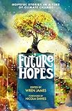 Future Hopes: Hopeful stories in a time of climate change: An uplifting anthology of climate fiction stories for children aged 9, 10, 11, 12 to provide reassurance and inspire change