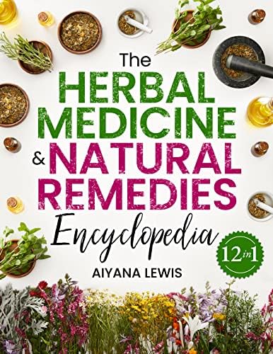 The Herbal Medicine & Natural Remedies Encyclopedia: The Comprehensive Guide on How to Naturally Improve Your Health with Powerful Healing Herbs and 300+ Simple and Effective Plant Remedies
