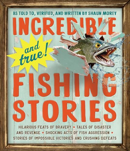 Incredible--and True!--Fishing Stories: Hilarious Feats of Bravery, Tales of Disaster and Revenge,...