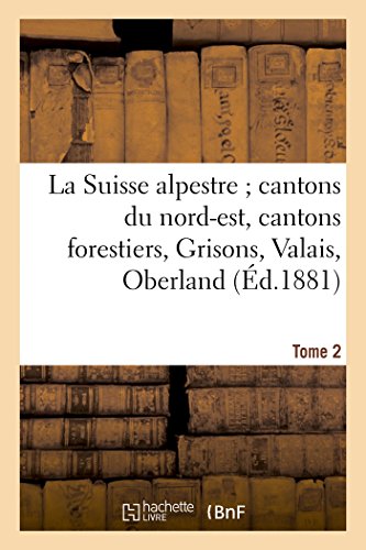 La Suisse Alpestre, Cantons Nord-Est, Cantons Forestiers, Grisons, Valais, Oberland Bernois Tome 2 (Histoire) (French Edition)