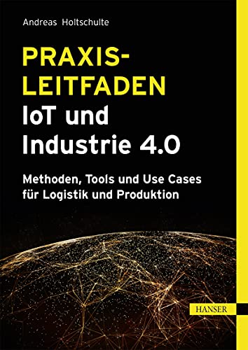 Praxisleitfaden IoT und Industrie 4.0: Methoden, Tools und Use Cases für Logistik und Produktion
