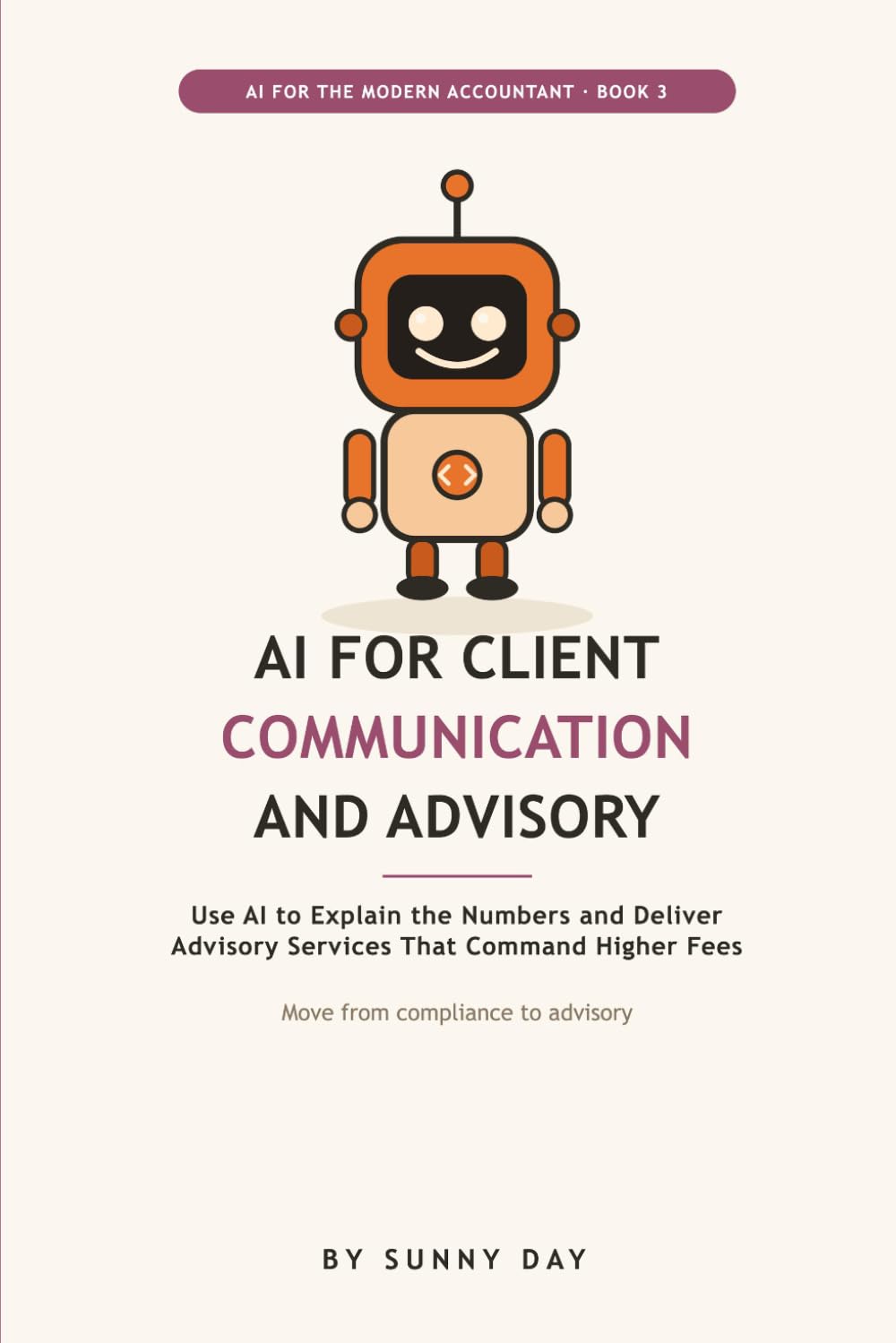 AI for Client Communication and Advisory: Use ChatGPT and AI to Write Client Emails, Explain the Numbers in Plain English, and Deliver Advisory Services That Command Higher Fees, for Accountants