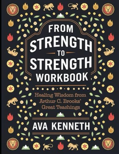 From Strength to Strength Workbook: Healing Wisdom from Arthur C. Brooks' Great Teaching