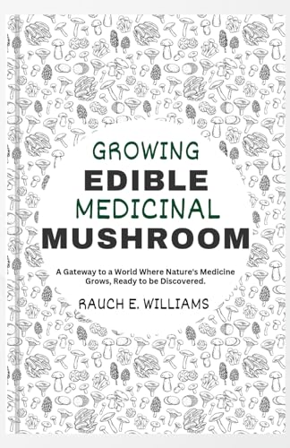 GROWING EDIBLE MEDICINAL MUSHROOM: A Gateway to a World Where Nature's Medicine Grows, Ready to be Discovered.