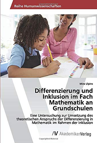 Differenzierung und Inklusion im Fach Mathematik an Grundschulen: Eine Untersuchung zur Umsetzung des theoretischen Anspruchs der Differenzierung in Mathematik im Rahmen der Inklusion (German Edition)