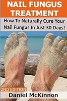 Nail Fungus Treatment: How To Naturally Cure Your Nail Fungus In Just 30 Days 1540327965 Book Cover