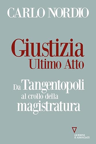 Giustizia. Ultimo atto. Da Tangentopoli al crollo della magistratura