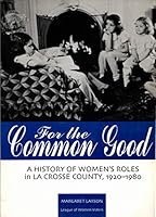 For the common good: A history of women's roles in La Crosse County, 1920-1980 0965384101 Book Cover