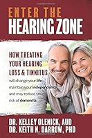 Enter the Hearing Zone: How Treating Hearing Loss and Tinnitus will change your life, maintain your independence, and may reduce your risk of dementia 1705642489 Book Cover