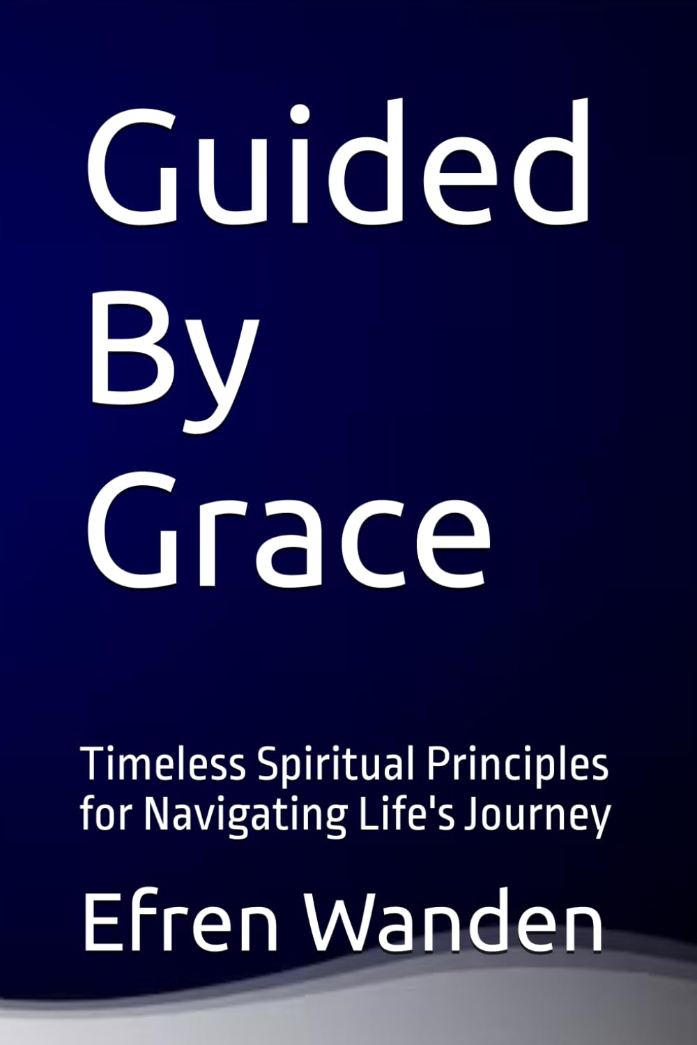 Guided By Grace: Timeless Spiritual Principles for Navigating Life's Journey