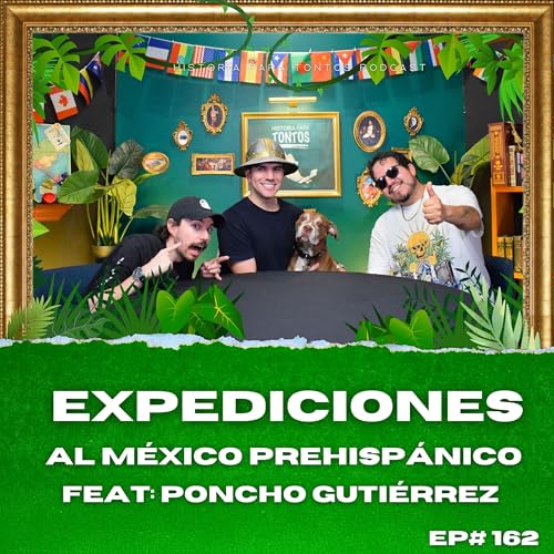 Expediciones al México Prehispanico - FEAT: Poncho Gutierrez - Historia para Tontos Podcast Ep#162