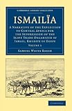 IsmailÃ¯a: A Narrative of the Expedition to Central Africa for the Suppression of the Slave Trade Organized by Ismail, Khedive of Egypt (Cambridge Library Collection - African Studies)