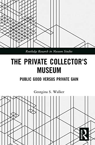 The Private Collector's Museum: Public Good Versus Private Gain (Routledge Research in Museum Studies)      1st Edition, Kindle Edition