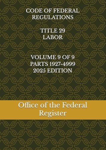 CODE OF FEDERAL REGULATIONS TITLE 29 LABOR VOLUME 9 OF 9 PARTS 1927-4999 2025 EDITION