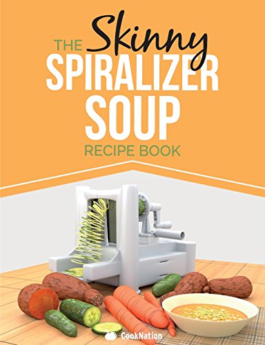 The Skinny Spiralizer Soup Recipe Book: Delicious Spiralizer Inspired Soup