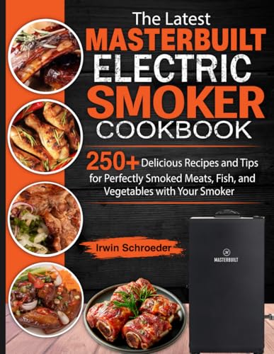 The Latest Masterbuilt Electric Smoker Cookbook: 250+ Delicious Recipes and Tips for Perfectly Smoked Meats, Fish, and Vegetables with Your Smoker