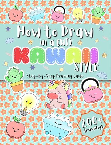 How to Draw in a Cute Kawaii Style: Step-by-Step Drawing Guide with 200+ Adorable Illustrations for Kids