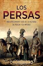 Los persas: Una apasionante guía de la historia de Persia y su imperio (Explorando el Oriente Próximo)