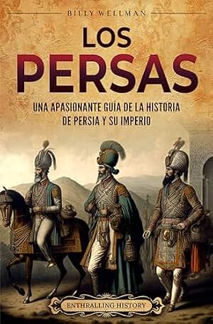 Los persas: Una apasionante guía de la historia de Persia y su imperio (Explorando el Oriente Próximo)
