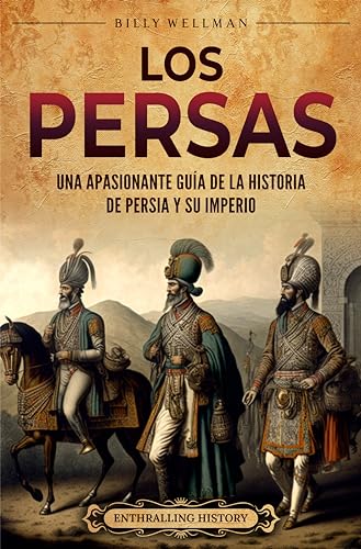 Los persas: Una apasionante guía de la historia de Persia y su imperio (Explorando el Oriente Próximo) (Spanish Edition)