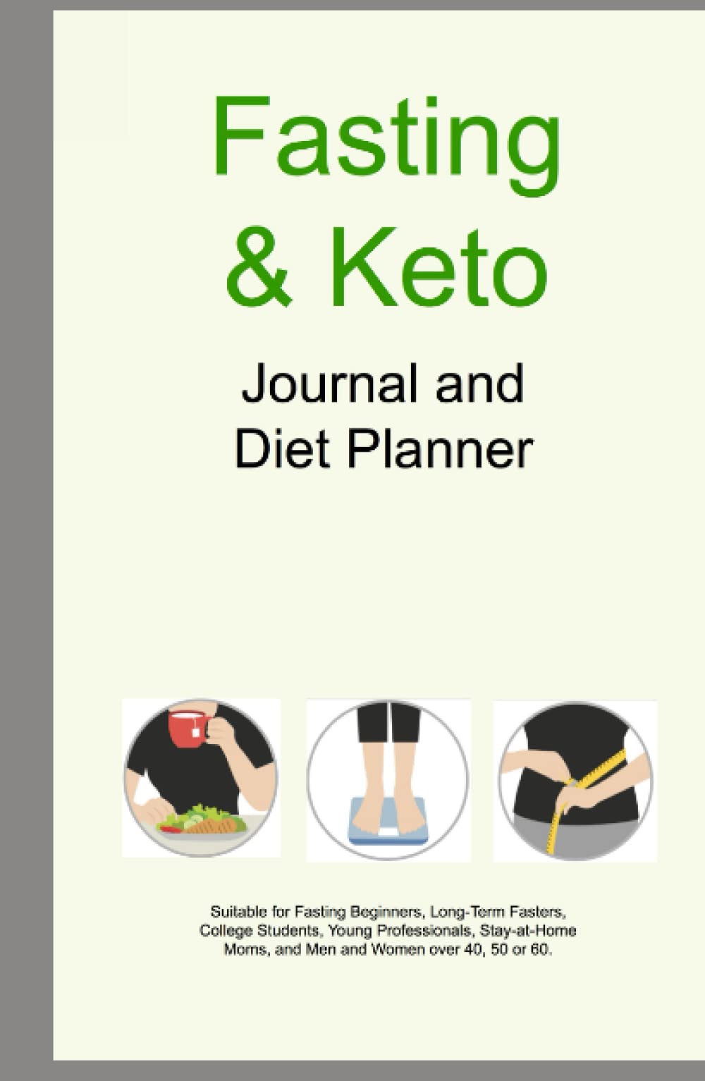 Fasting & Keto Journal and Diet Planner: Suitable for Fasting Beginners, Long-Term Fasters, College Students, Young Professionals, Stay-at-Home Moms, and Men and Women over 40, 50 or 60 (Keto Fasting)