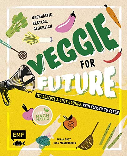 Veggie for Future – 150 Rezepte & gute Gründe, kein Fleisch zu essen: Nachhaltig. Restlos. Glück Veggie for Future – 150 Rezepte & gute Gründe, kein Fleisch zu essen: Nachhaltig. Restlos. Glück