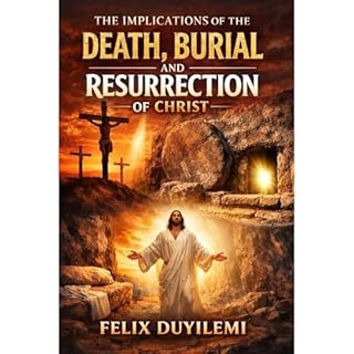 THE IMPLICATIONS OF THE DEATH, BURIAL, AND RESURRECTION OF CHRIST Audiobook By Felix Duyilemi cover art