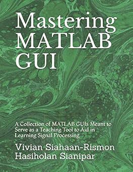 Mastering MATLAB GUI A Collection of MATLAB GUIs Meant to Serve as a Teaching Tool to Aid in Learning Signal Processing