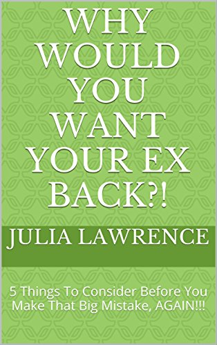 Why Would You Want Your Ex Back?!: 5 Things To Consider Before You Make That Big Mistake, AGAIN!!! (English Edition)