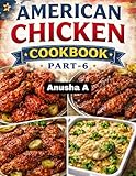 The Complete American Chicken Cookbook Part-6: Easy, Flavorful & Step-by-Step Chicken Recipes for Everyday Meals, Family Dinners, and Special Occasions (English Edition)
