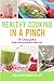 Healthy Cooking in a Pinch: The Family Cookbook on How to Create Delicious Meals on Busy Days