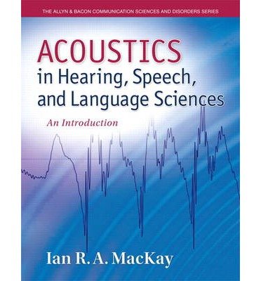 [(Acoustics in Hearing, Speech and Language Sciences: An Introduction)] [Author: Ian MacKay] published on (August, 2013)