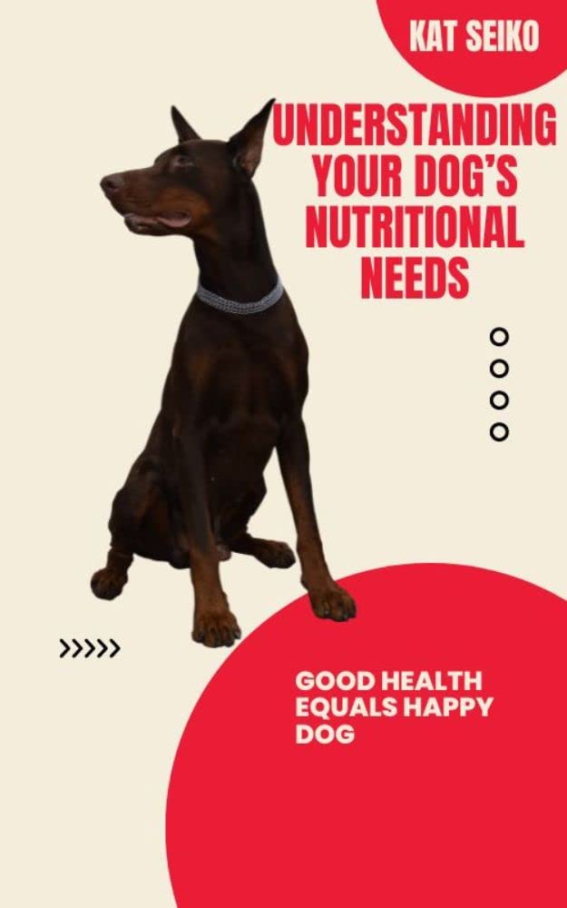 UNDERSTANDING YOUR DOG’S NUTRITIONAL NEEDS Good Health Equals Happy
