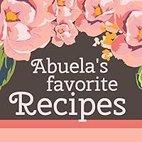 Abuela’s Favorite Recipes: Add Your Own Family Recipes Blank Cookbook to Write in 1720223750 Book Cover