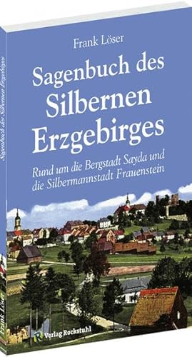 Sagenbuch des Silbernen Erzgebirges: Rund um die Bergstadt Sayda und die Silbermannstadt Frauenstein