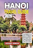  HANOI TRAVEL GUIDE 2026: “Explore Vietnam’s Timeless Capital: Hidden Streets, Local Flavors, and Authentic Adventures for Every Traveler in 2026” (English Edition)