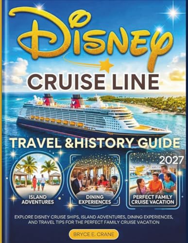 DISNEY CRUISE LINE TRAVEL & HISTORY GUIDE 2027 (FULL COLOR): Explore Disney Cruise Ships, Island Adventures, Dining Experiences, and Travel Tips for the Perfect Family Cruise Vacation