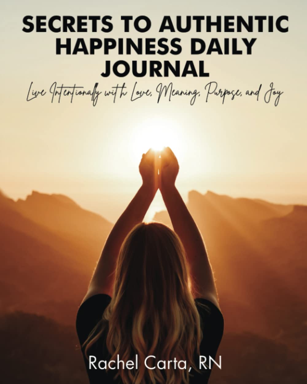 Secrets to Authentic Happiness Daily Journal: Live Intentionally with Love, Meaning, Purpose, and Joy